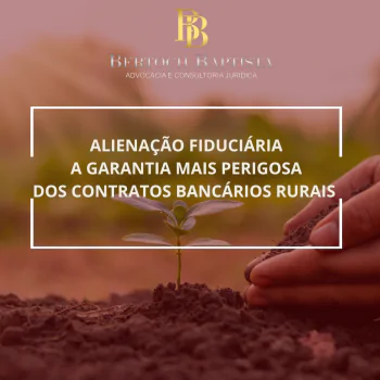 ALIENAÇÃO FIDUCIÁRIA: A GARANTIA MAIS PERIGOSA DOS CONTRATOS BANCÁRIOS RURAIS